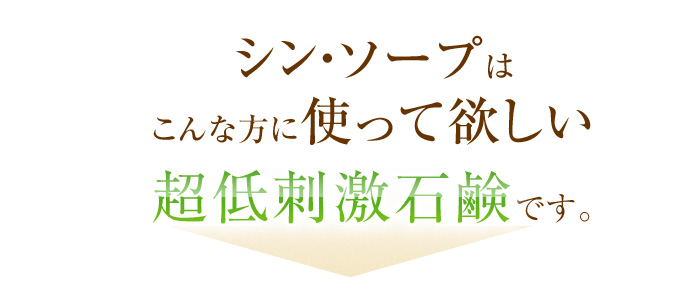 シン・ソープはこんな方に使って欲しい超低刺激な洗顔石鹸です