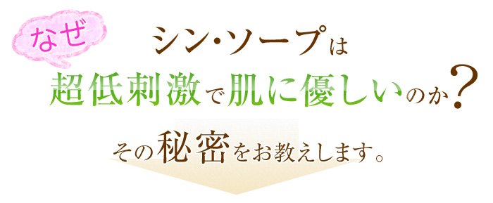 なぜシン・ソープは、超低刺激で肌に優しいのか