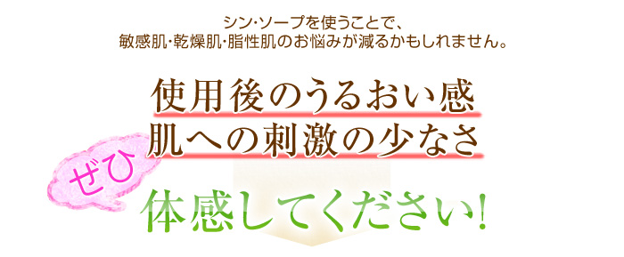 シン・ソープを使うことで、敏感肌・乾燥肌・脂性肌のお悩みが減るかもしれません